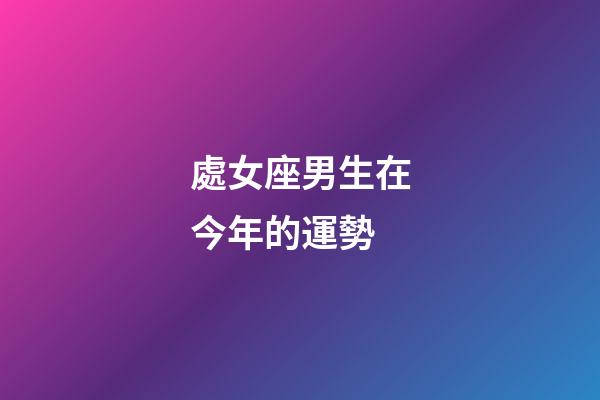 處女座男生在今年的運勢-第1張-星座運勢-玄機派