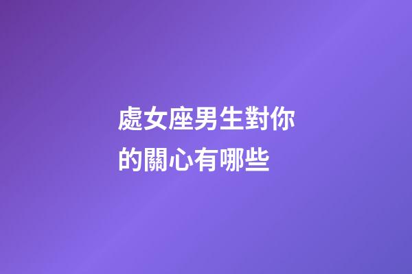 處女座男生對你的關心有哪些-第1張-星座運勢-玄機派
