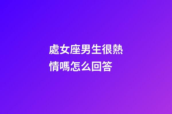 處女座男生很熱情嗎怎么回答-第1張-星座運勢-玄機派
