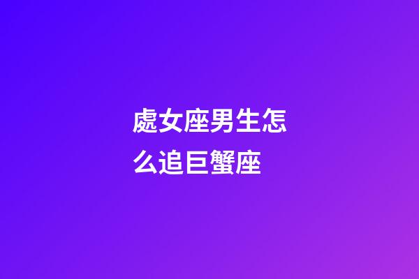 處女座男生怎么追巨蟹座-第1張-星座運勢-玄機派