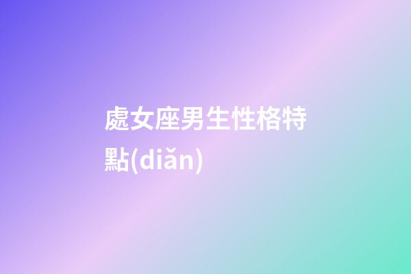 處女座男生性格特點(diǎn)（公認(rèn)的三大星座渣男）-第1張-星座運(yùn)勢-玄機(jī)派