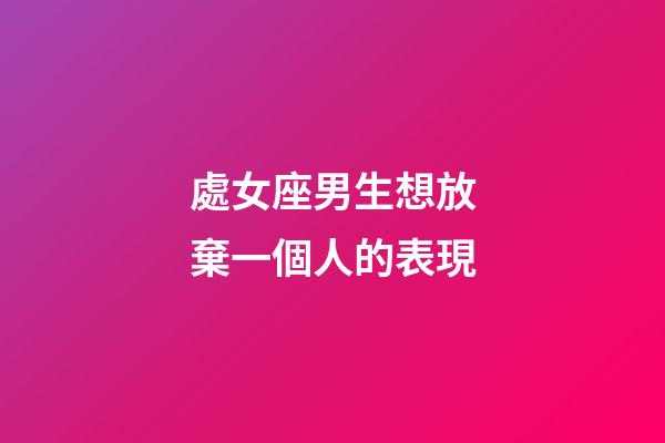 處女座男生想放棄一個人的表現-第1張-星座運勢-玄機派