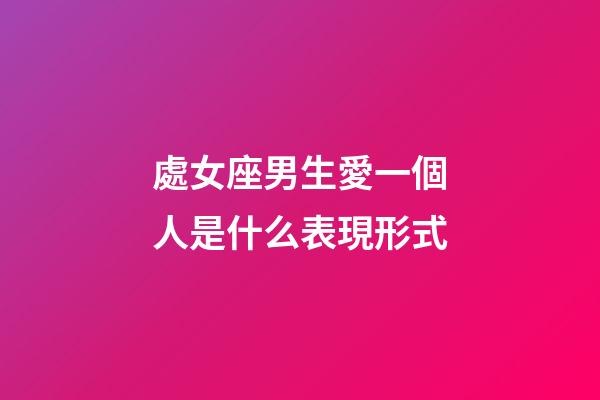 處女座男生愛一個人是什么表現形式-第1張-星座運勢-玄機派