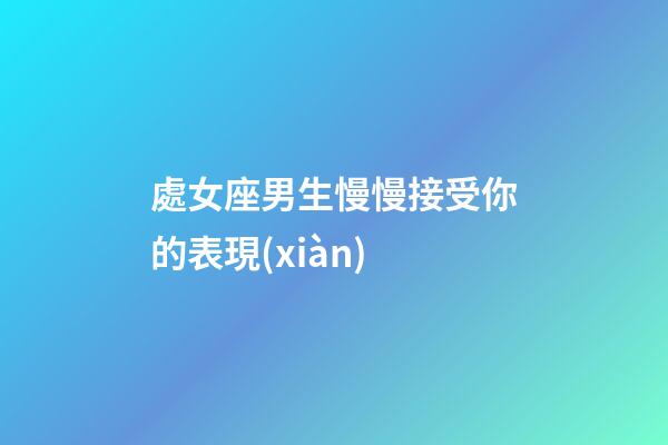 處女座男生慢慢接受你的表現(xiàn)-第1張-星座運(yùn)勢(shì)-玄機(jī)派