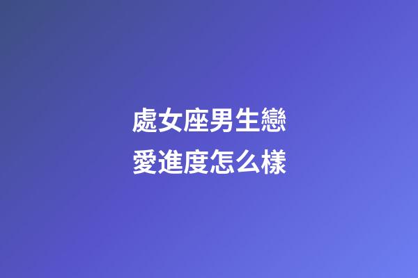 處女座男生戀愛進度怎么樣-第1張-星座運勢-玄機派