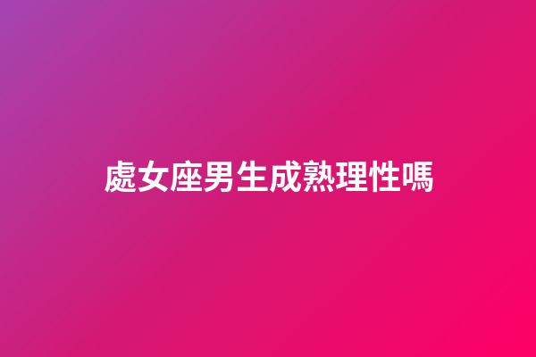 處女座男生成熟理性嗎