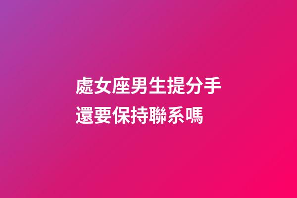 處女座男生提分手還要保持聯系嗎-第1張-星座運勢-玄機派