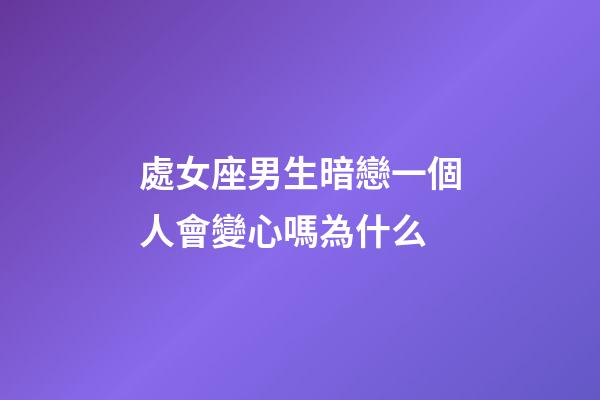 處女座男生暗戀一個人會變心嗎為什么-第1張-星座運勢-玄機派