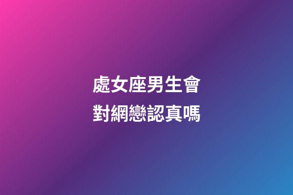 處女座男生會對網戀認真嗎-第1張-星座運勢-玄機派