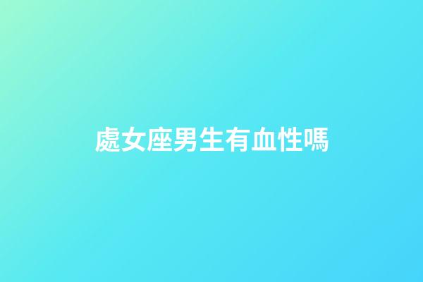 處女座男生有血性嗎-第1張-星座運勢-玄機派