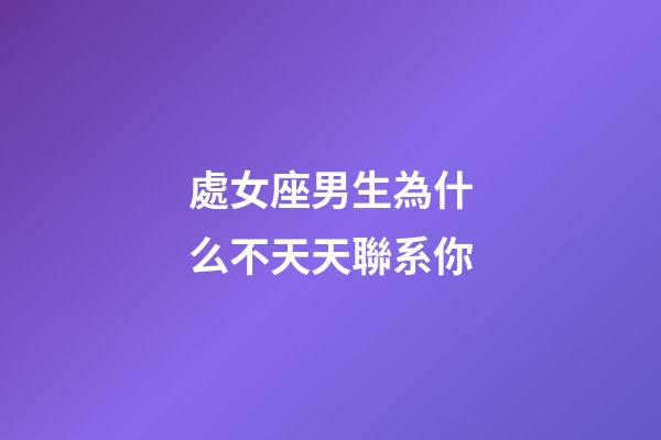 處女座男生為什么不天天聯系你-第1張-星座運勢-玄機派
