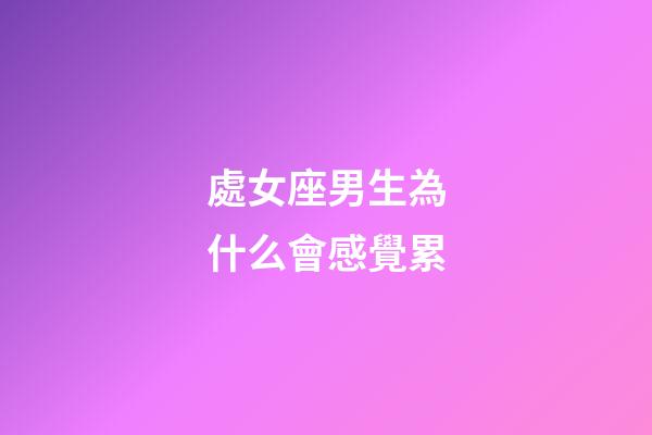 處女座男生為什么會感覺累-第1張-星座運勢-玄機派
