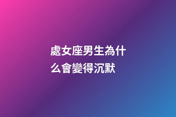 處女座男生為什么會變得沉默-第1張-星座運勢-玄機派