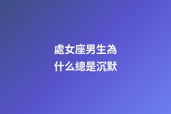 處女座男生為什么總是沉默-第1張-星座運勢-玄機派