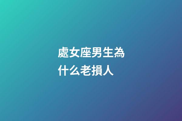 處女座男生為什么老損人-第1張-星座運勢-玄機派