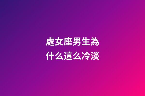 處女座男生為什么這么冷淡-第1張-星座運(yùn)勢(shì)-玄機(jī)派