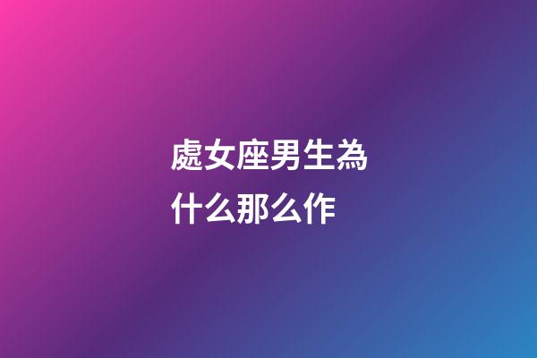 處女座男生為什么那么作-第1張-星座運勢-玄機派