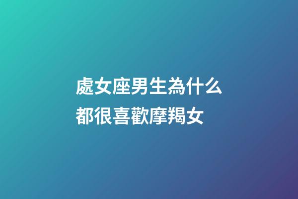 處女座男生為什么都很喜歡摩羯女-第1張-星座運勢-玄機派