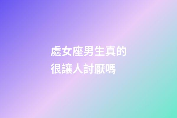 處女座男生真的很讓人討厭嗎-第1張-星座運勢-玄機派
