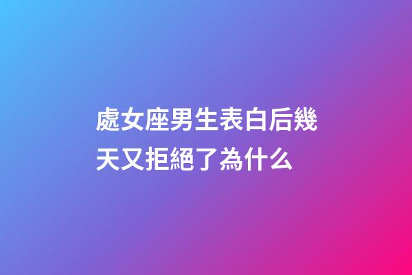 處女座男生表白后幾天又拒絕了為什么-第1張-星座運(yùn)勢(shì)-玄機(jī)派