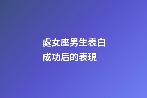 處女座男生表白成功后的表現-第1張-星座運勢-玄機派