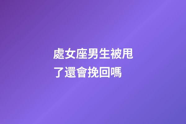 處女座男生被甩了還會挽回嗎-第1張-星座運勢-玄機派