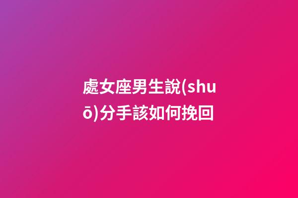 處女座男生說(shuō)分手該如何挽回-第1張-星座運(yùn)勢(shì)-玄機(jī)派