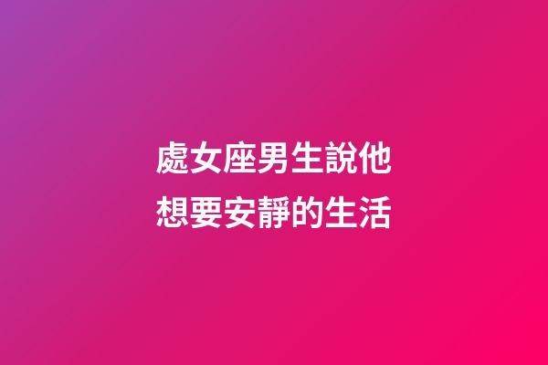 處女座男生說他想要安靜的生活-第1張-星座運勢-玄機派