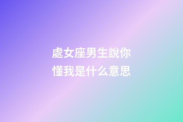 處女座男生說你懂我是什么意思