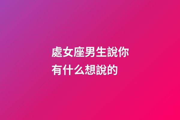 處女座男生說你有什么想說的-第1張-星座運勢-玄機派