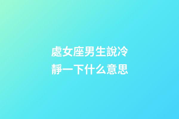 處女座男生說冷靜一下什么意思-第1張-星座運勢-玄機派