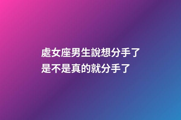 處女座男生說想分手了是不是真的就分手了-第1張-星座運勢-玄機派