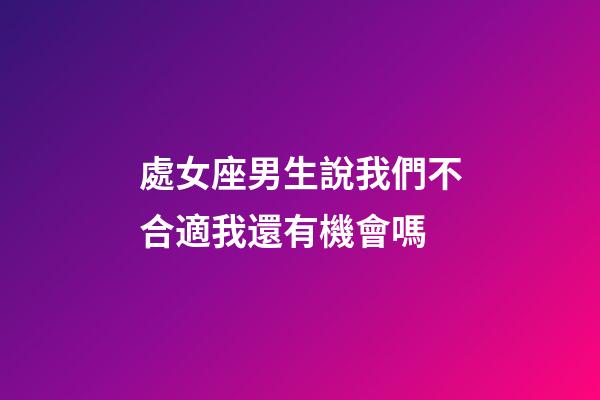 處女座男生說我們不合適我還有機會嗎-第1張-星座運勢-玄機派