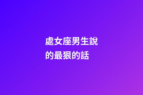處女座男生說的最狠的話-第1張-星座運勢-玄機派