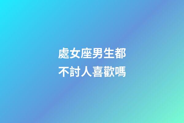 處女座男生都不討人喜歡嗎-第1張-星座運(yùn)勢(shì)-玄機(jī)派
