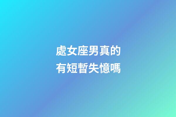 處女座男真的有短暫失憶嗎-第1張-星座運勢-玄機派