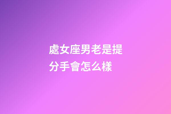 處女座男老是提分手會怎么樣-第1張-星座運勢-玄機派