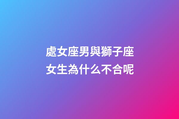 處女座男與獅子座女生為什么不合呢-第1張-星座運勢-玄機派
