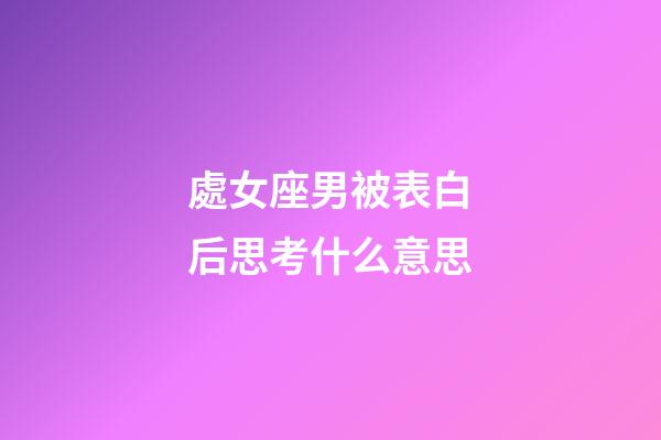 處女座男被表白后思考什么意思-第1張-星座運勢-玄機派