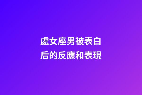 處女座男被表白后的反應和表現-第1張-星座運勢-玄機派