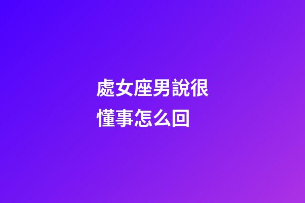 處女座男說很懂事怎么回-第1張-星座運勢-玄機派
