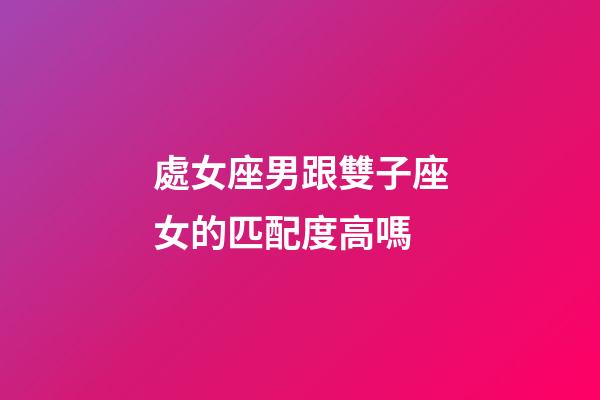 處女座男跟雙子座女的匹配度高嗎-第1張-星座運勢-玄機派
