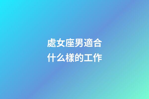 處女座男適合什么樣的工作-第1張-星座運勢-玄機派