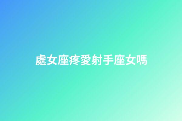 處女座疼愛射手座女嗎-第1張-星座運勢-玄機派