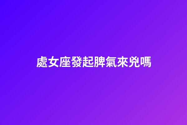 處女座發起脾氣來兇嗎-第1張-星座運勢-玄機派