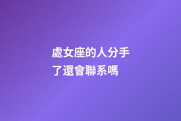 處女座的人分手了還會聯系嗎-第1張-星座運勢-玄機派