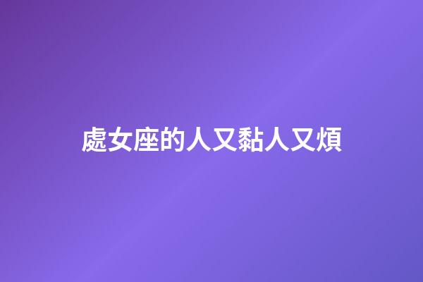 處女座的人又黏人又煩-第1張-星座運勢-玄機派