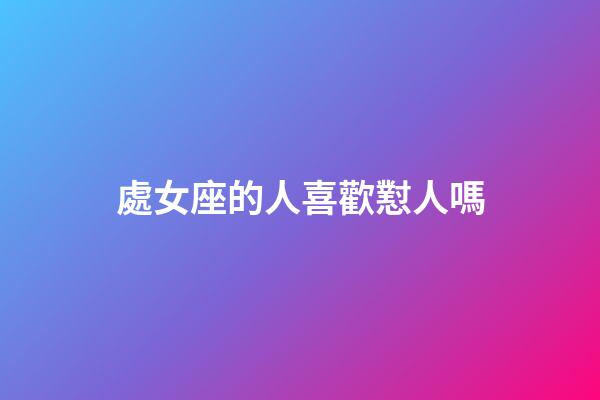 處女座的人喜歡懟人嗎-第1張-星座運勢-玄機派