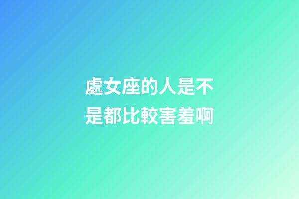 處女座的人是不是都比較害羞啊-第1張-星座運勢-玄機派