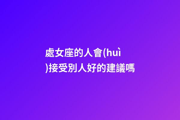 處女座的人會(huì)接受別人好的建議嗎-第1張-星座運(yùn)勢-玄機(jī)派